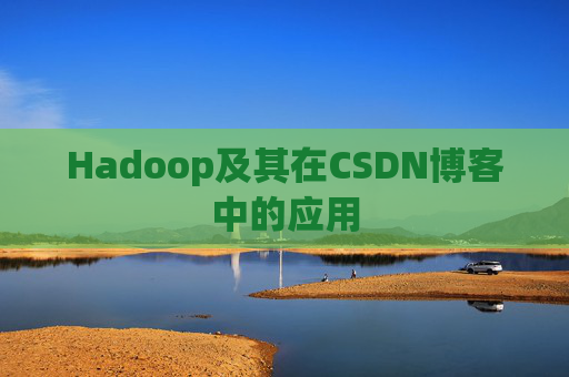 Hadoop及其在CSDN博客中的应用 Hadoop及其在CSDN博客中的应用